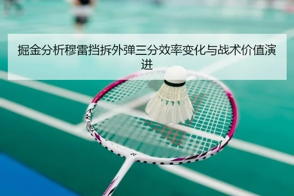 掘金分析穆雷挡拆外弹三分效率变化与战术价值演进