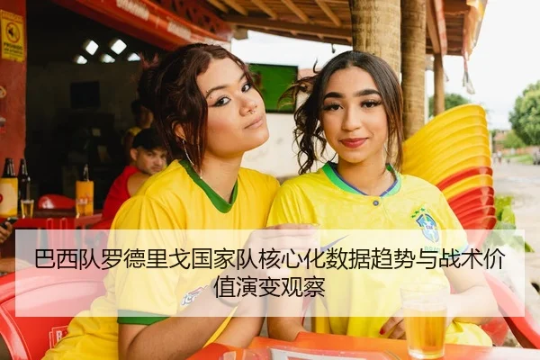 巴西队罗德里戈国家队核心化数据趋势与战术价值演变观察