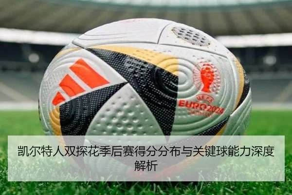 凯尔特人双探花季后赛得分分布与关键球能力深度解析 | leyu