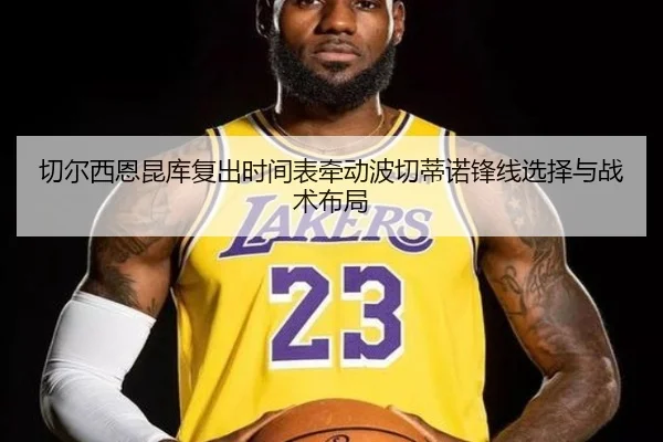 切尔西恩昆库复出时间表牵动波切蒂诺锋线选择与战术布局