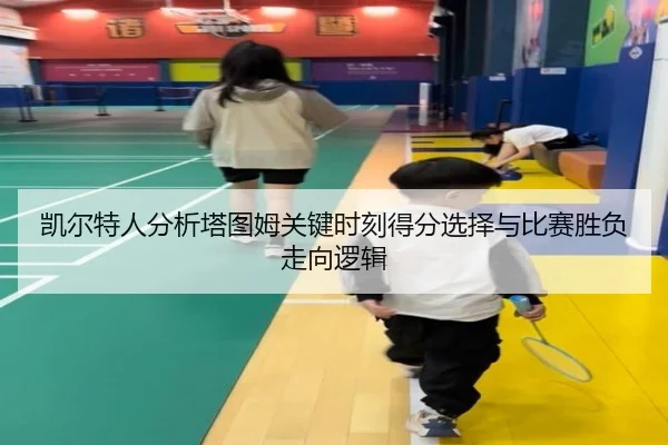 凯尔特人分析塔图姆关键时刻得分选择与比赛胜负走向逻辑
