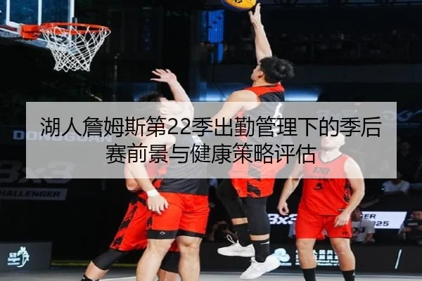湖人詹姆斯第22季出勤管理下的季后赛前景与健康策略评估 - leyu