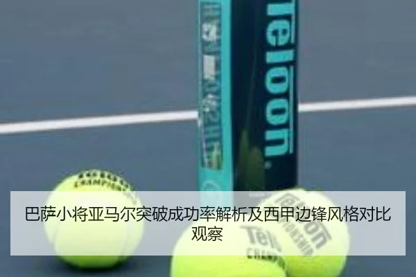 巴萨小将亚马尔突破成功率解析及西甲边锋风格对比观察 - leyu