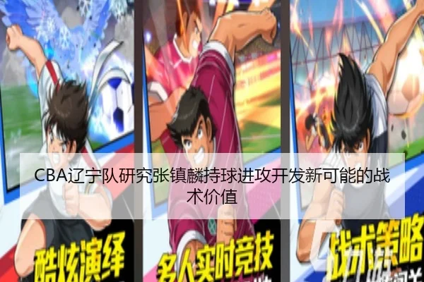 CBA辽宁队研究张镇麟持球进攻开发新可能的战术价值 - leyu