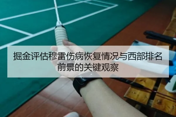 掘金评估穆雷伤病恢复情况与西部排名前景的关键观察 - leyu