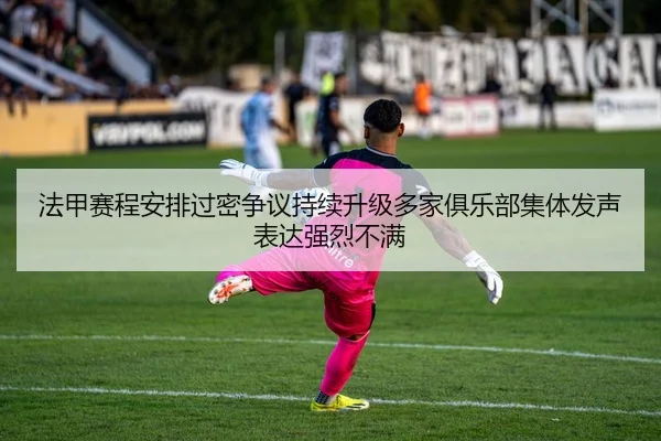 法甲赛程安排过密争议持续升级多家俱乐部集体发声表达强烈不满 - leyu